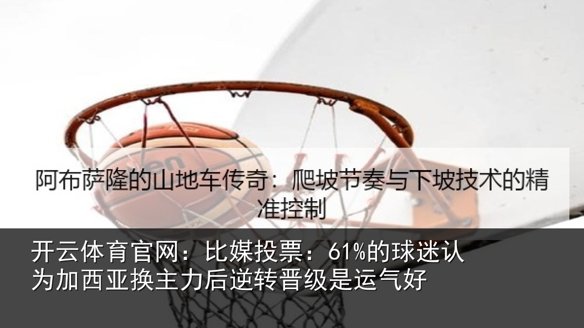 开云体育官网：比媒投票：61%的球相关情况力后相关情况