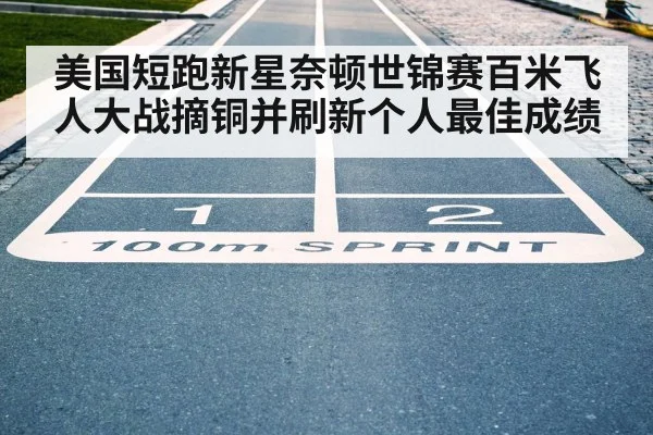 美国短跑新星奈顿世锦赛百米飞人大战摘铜并刷新个人最佳成绩
